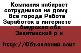 Компания набирает сотрудников на дому  - Все города Работа » Заработок в интернете   . Амурская обл.,Завитинский р-н